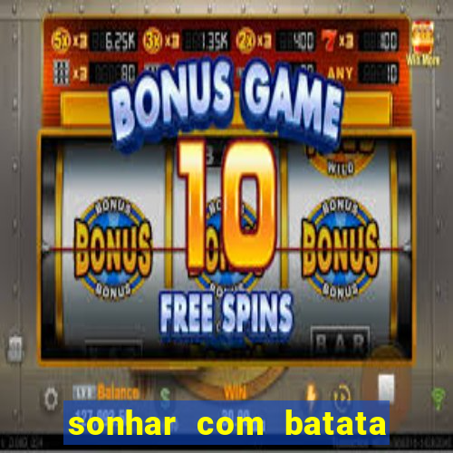 sonhar com batata jogo do bicho